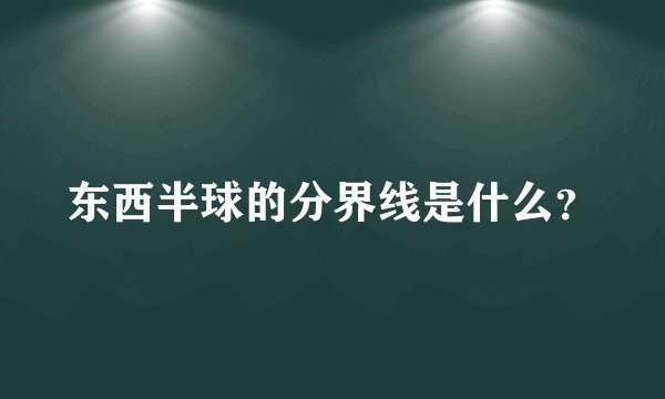 东西半球的分界线是什么？