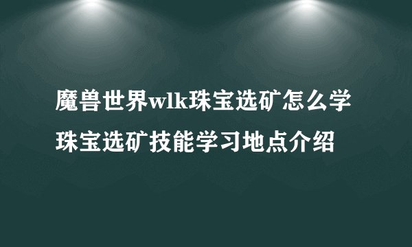 魔兽世界wlk珠宝选矿怎么学 珠宝选矿技能学习地点介绍