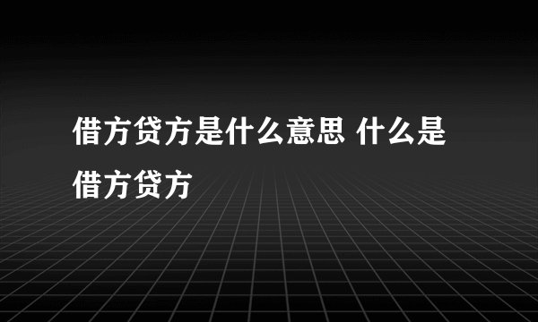 借方贷方是什么意思 什么是借方贷方