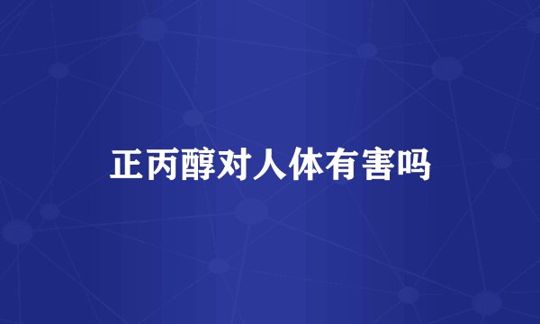 正丙醇对人体有害吗