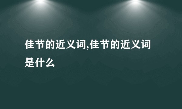 佳节的近义词,佳节的近义词是什么