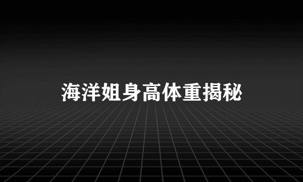 海洋姐身高体重揭秘