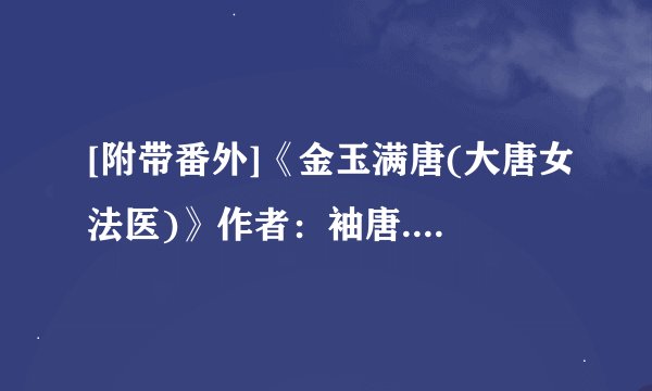 [附带番外]《金玉满唐(大唐女法医)》作者：袖唐.txt最新章节/全集txt免费下载