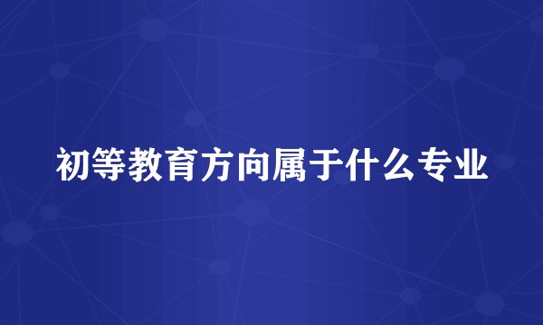 初等教育方向属于什么专业