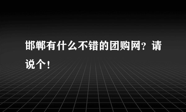 邯郸有什么不错的团购网？请说个！