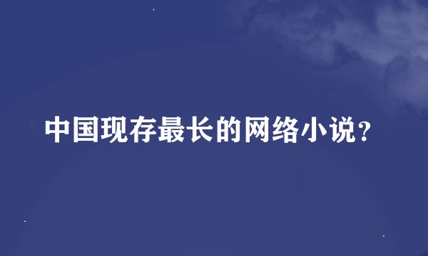 中国现存最长的网络小说？
