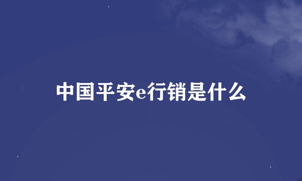 中国平安e行销是什么