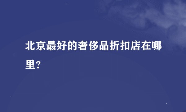 北京最好的奢侈品折扣店在哪里？