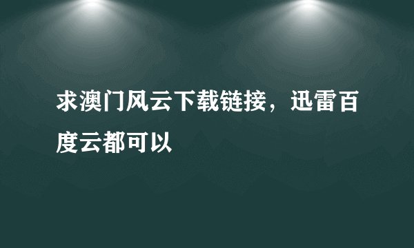 求澳门风云下载链接，迅雷百度云都可以
