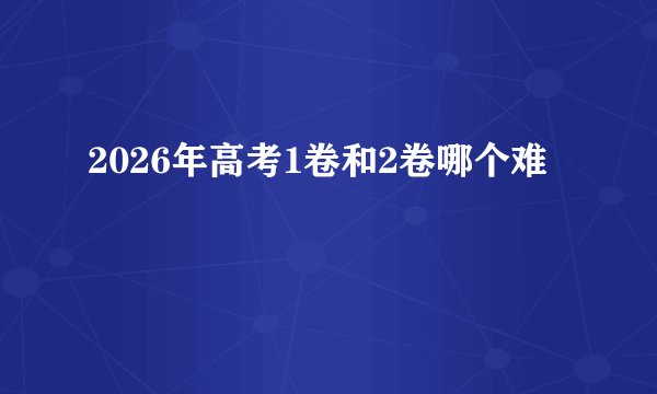 2026年高考1卷和2卷哪个难