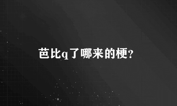 芭比q了哪来的梗？