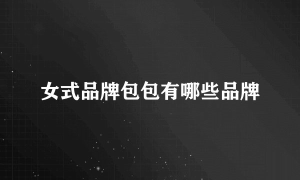 女式品牌包包有哪些品牌