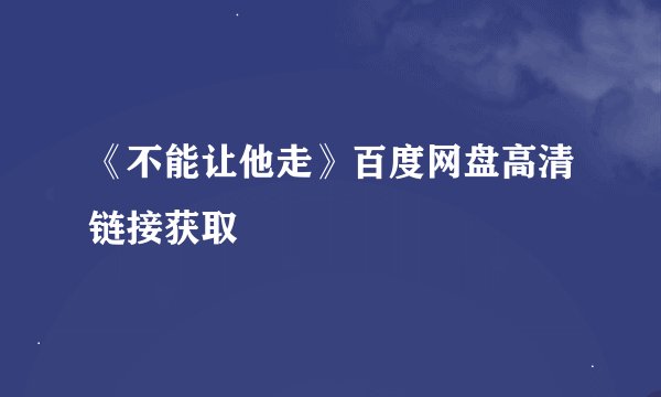 《不能让他走》百度网盘高清链接获取