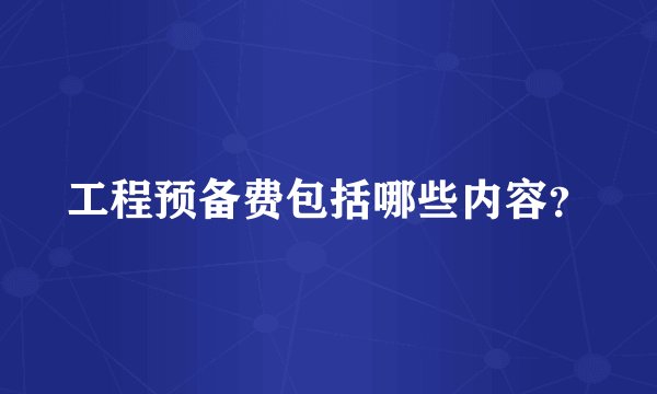 工程预备费包括哪些内容？