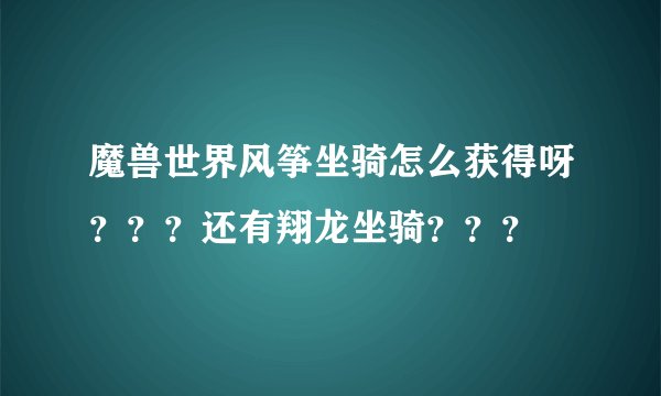 魔兽世界风筝坐骑怎么获得呀？？？还有翔龙坐骑？？？