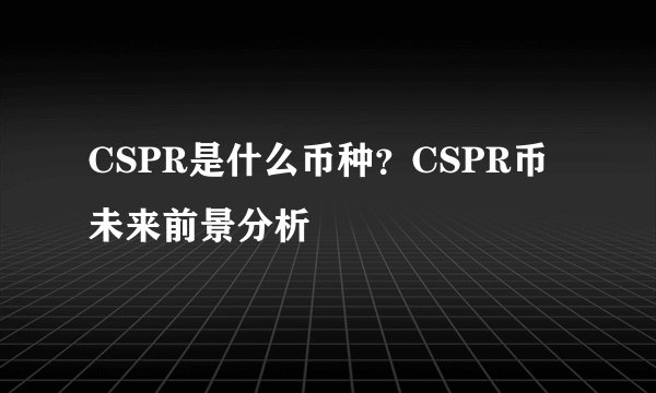 CSPR是什么币种？CSPR币未来前景分析