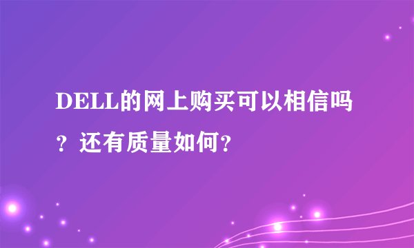 DELL的网上购买可以相信吗？还有质量如何？
