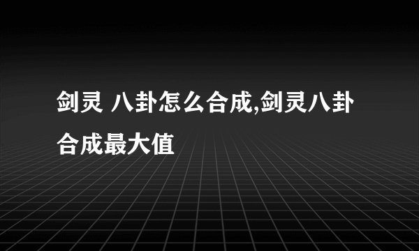 剑灵 八卦怎么合成,剑灵八卦合成最大值