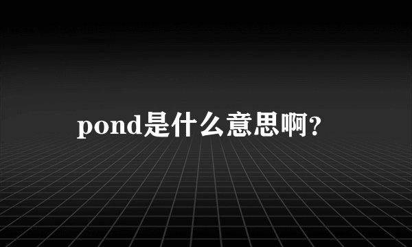 pond是什么意思啊？