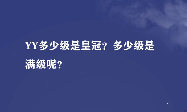 YY多少级是皇冠？多少级是满级呢？