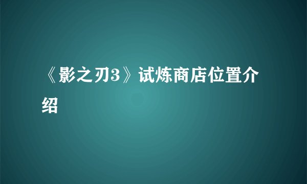 《影之刃3》试炼商店位置介绍