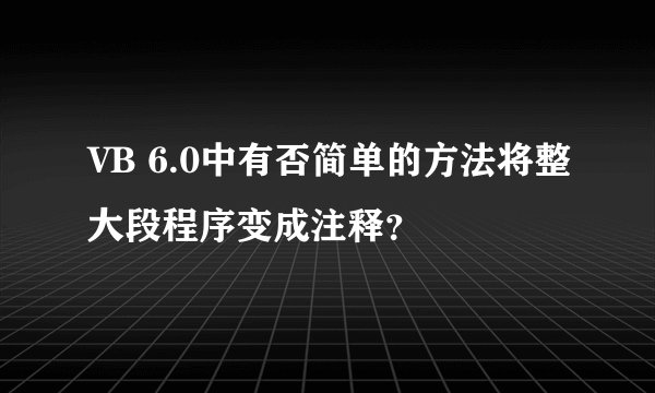 VB 6.0中有否简单的方法将整大段程序变成注释？