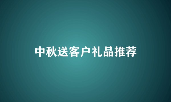 中秋送客户礼品推荐