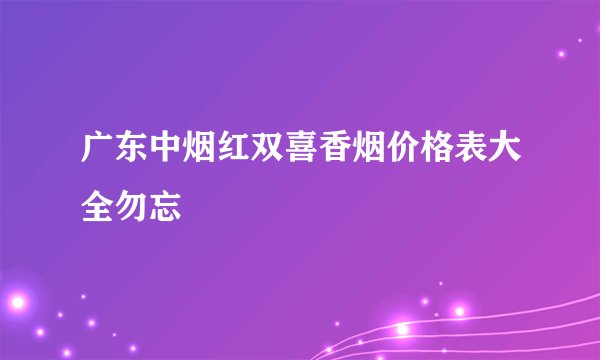 广东中烟红双喜香烟价格表大全勿忘