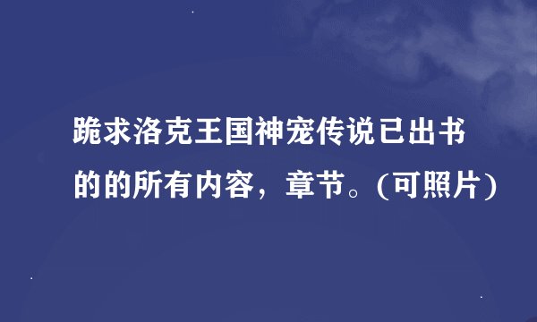 跪求洛克王国神宠传说已出书的的所有内容,章节。(可照片)