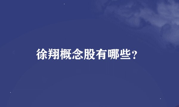 徐翔概念股有哪些?