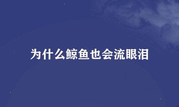 为什么鲸鱼也会流眼泪