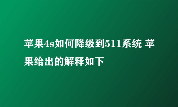 苹果4s如何降级到511系统 苹果给出的解释如下