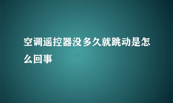 空调遥控器没多久就跳动是怎么回事
