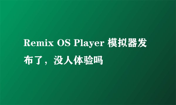 Remix OS Player 模拟器发布了，没人体验吗