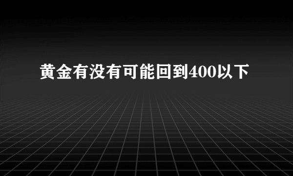 黄金有没有可能回到400以下