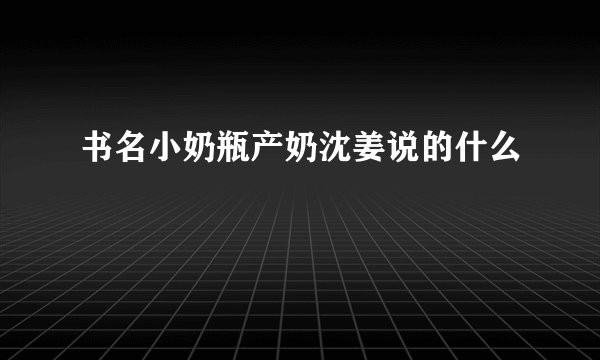 书名小奶瓶产奶沈姜说的什么
