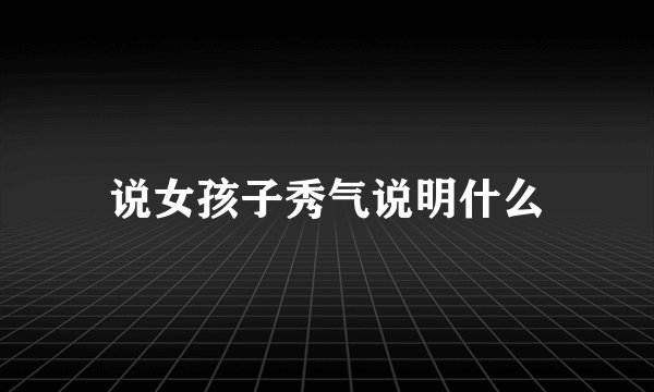 说女孩子秀气说明什么