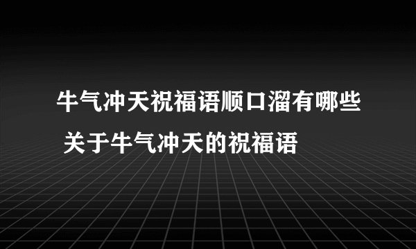 牛气冲天祝福语顺口溜有哪些 关于牛气冲天的祝福语
