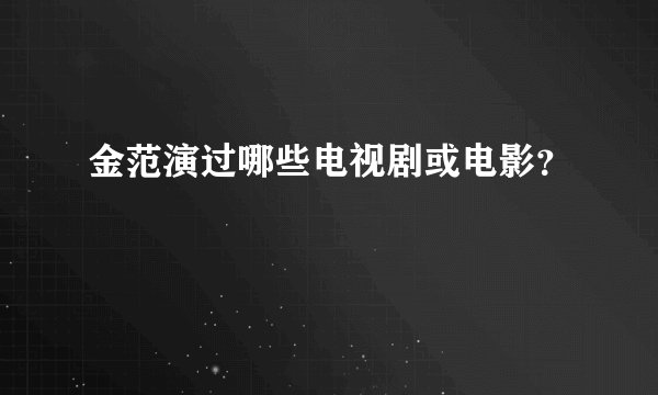金范演过哪些电视剧或电影?