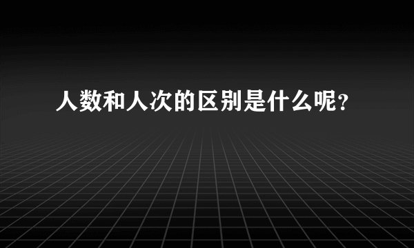 人数和人次的区别是什么呢？