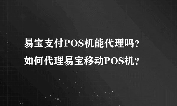 易宝支付POS机能代理吗? 如何代理易宝移动POS机?