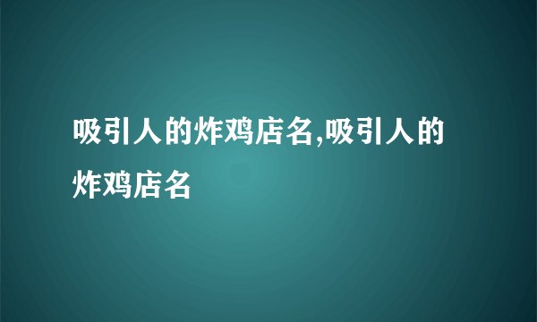 吸引人的炸鸡店名,吸引人的炸鸡店名
