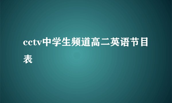 cctv中学生频道高二英语节目表