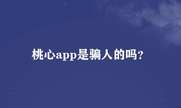 桃心app是骗人的吗？