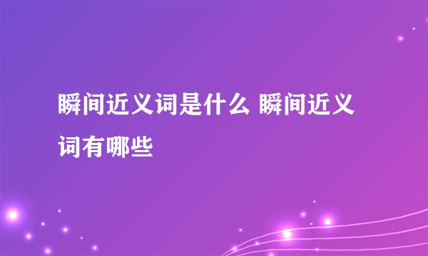 瞬间近义词是什么 瞬间近义词有哪些