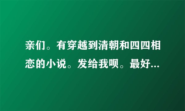 亲们。有穿越到清朝和四四相恋的小说。发给我呗。最好是合集的那种越多越好。
