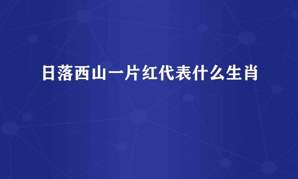 日落西山一片红代表什么生肖