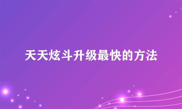 天天炫斗升级最快的方法