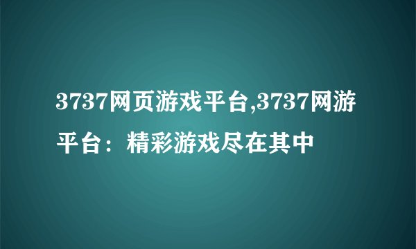 3737网页游戏平台,3737网游平台：精彩游戏尽在其中