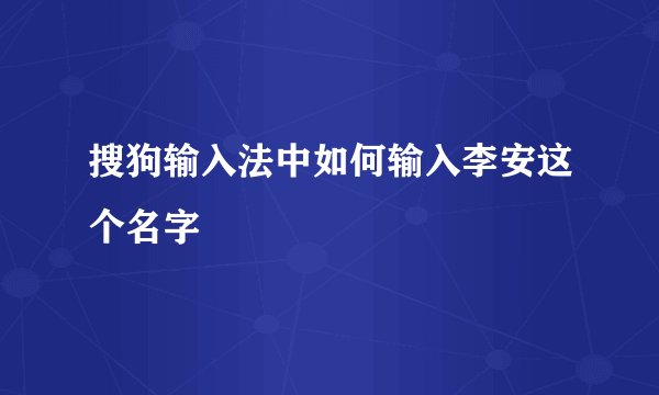 搜狗输入法中如何输入李安这个名字